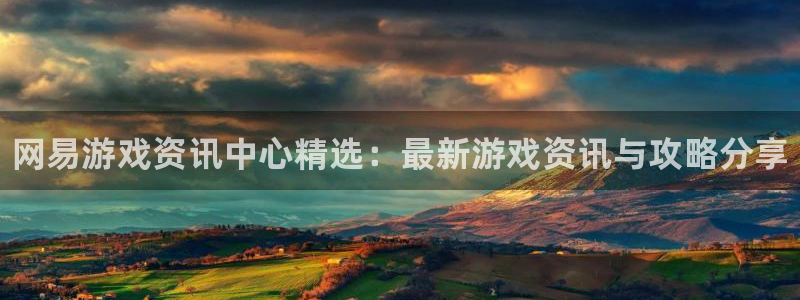 长征娱乐注册官方登录app：网易游戏资讯中心精选：最新游戏资