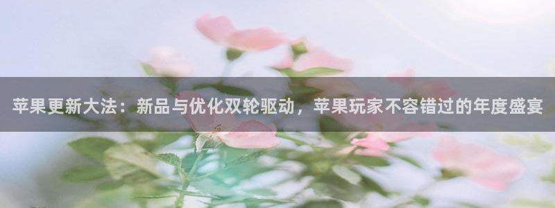 长征娱乐开户测速：苹果更新大法：新品与优化双轮驱动，苹果玩家