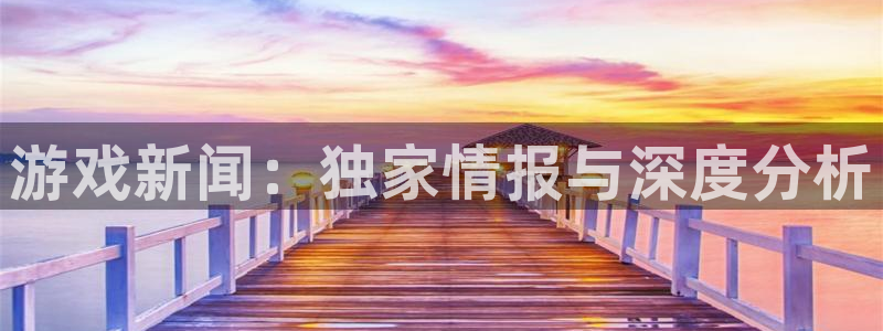 长征娱乐注册网站：游戏新闻：独家情报与深度分析