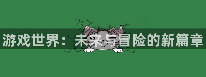 长征娱乐注册服务条款：游戏世界：未来与冒险的新篇章