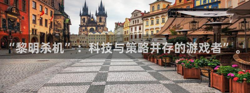 长征娱乐网页登录入口官网：“黎明杀机”：科技与策略并存的游戏