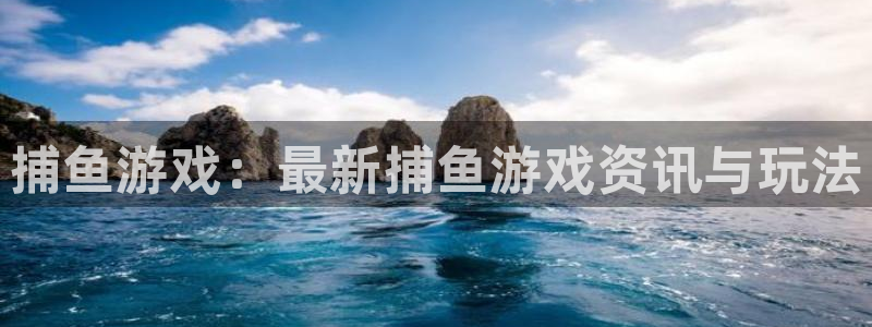 长征娱乐在线登录：捕鱼游戏：最新捕鱼游戏资讯与玩法