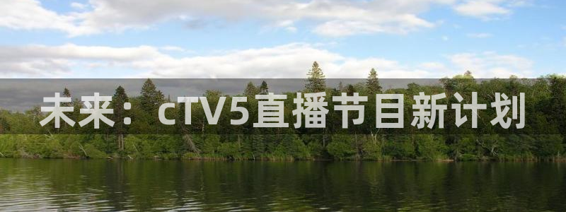 球神体育直播在线：未来：cTV5直播节目新计划