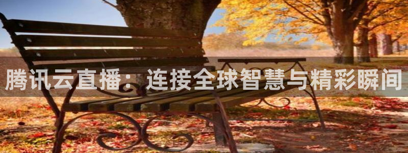 球神直播体育在线观看网址：腾讯云直播：连接全球智慧与精彩瞬间