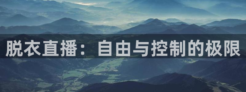 足球球神直播在线观看：脱衣直播：自由与控制的极限