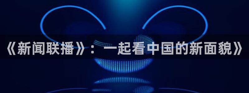 nba球神直播：《新闻联播》：一起看中国的新面貌》